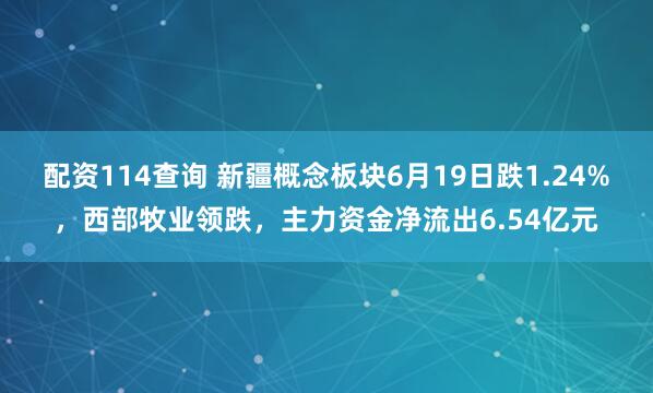 配资114查询 新疆概念板块6月19日跌1.24%，西部牧业领跌，主力资金净流出6.54亿元