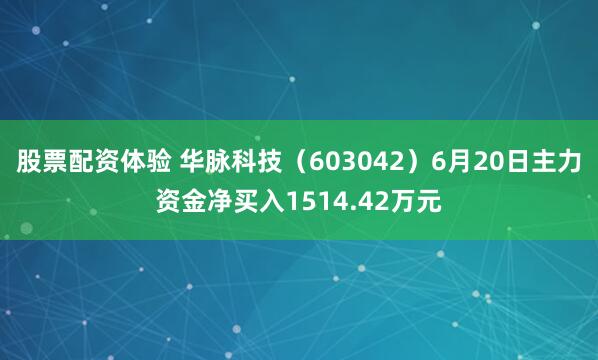 股票配资体验 华脉科技（603042）6月20日主力资金净买入1514.42万元