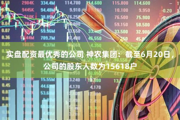 实盘配资最优秀的公司 神农集团：截至6月20日，公司的股东人数为15618户