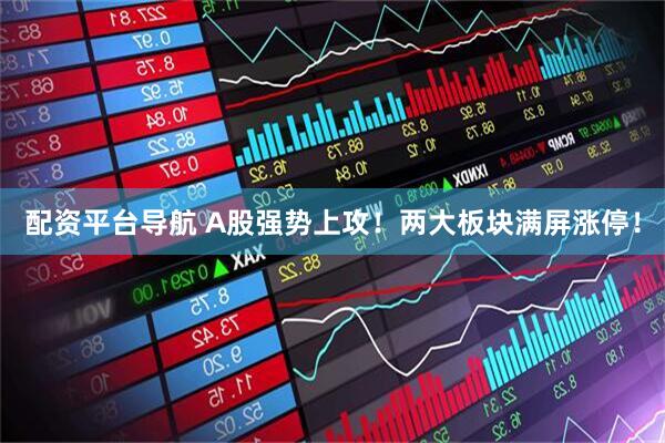 配资平台导航 A股强势上攻！两大板块满屏涨停！