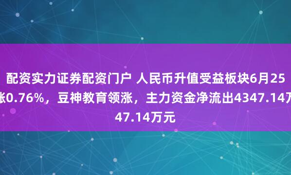 配资实力证券配资门户 人民币升值受益板块6月25日涨0.76%，豆神教育领涨，主力资金净流出4347.14万元