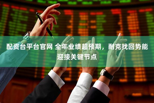 配资台平台官网 全年业绩超预期，耐克找回势能迎接关键节点