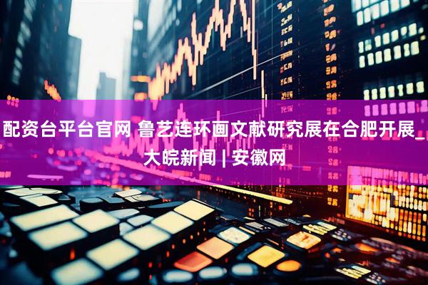 配资台平台官网 鲁艺连环画文献研究展在合肥开展_大皖新闻 | 安徽网